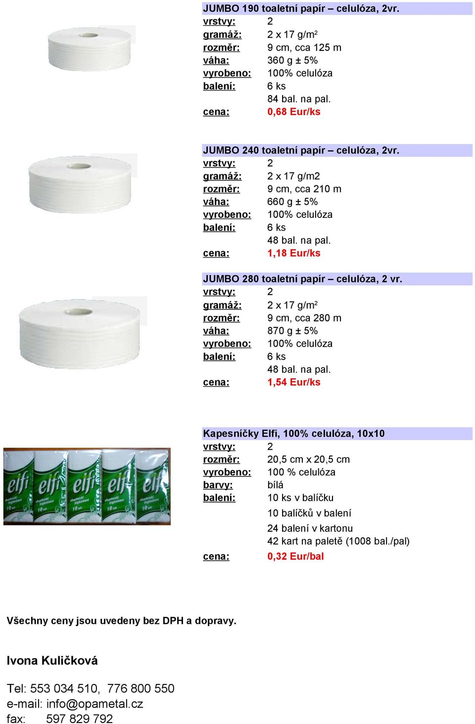 2 x 17 g/m 2 9 cm, cca 280 m váha: 870 g ± 5% 1,54 Eur/ks Kapesníčky Elfi, 100% celulóza, 10x10 20,5 cm x 20,5 cm 100 % celulóza barvy: bílá 10 ks v