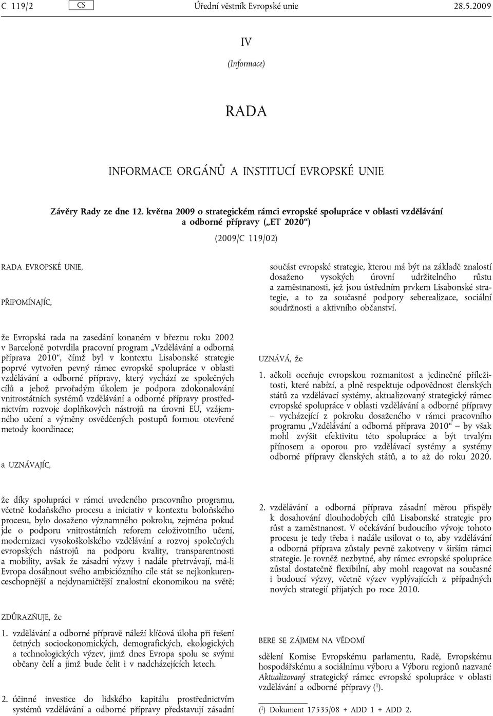 základě znalostí dosaženo vysokých úrovní udržitelného růstu a zaměstnanosti, jež jsou ústředním prvkem Lisabonské strategie, a to za současné podpory seberealizace, sociální soudržnosti a aktivního