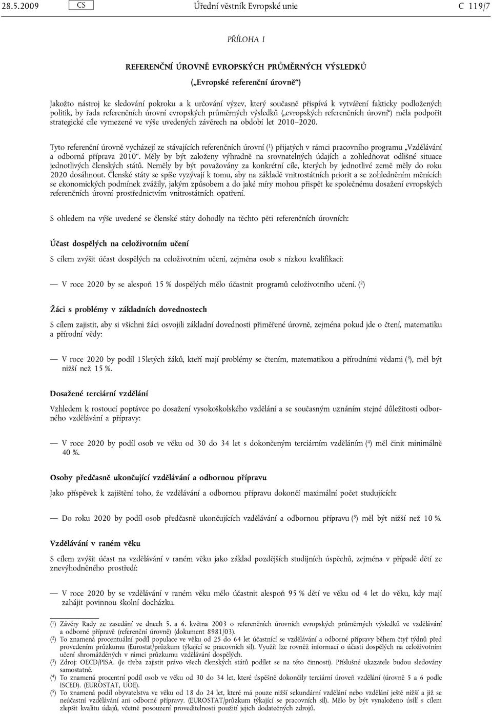 výše uvedených závěrech na období let 2010 2020. Tyto referenční úrovně vycházejí ze stávajících referenčních úrovní ( 1 ) přijatých v rámci pracovního programu Vzdělávání a odborná příprava 2010.