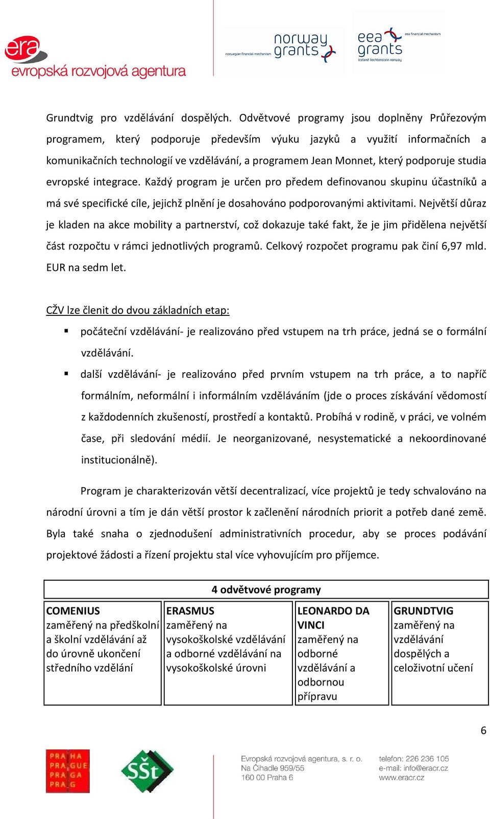 integrace. Každý prgram je určen pr předem definvanu skupinu účastníků a má své specifické cíle, jejichž plnění je dsahván pdprvanými aktivitami.