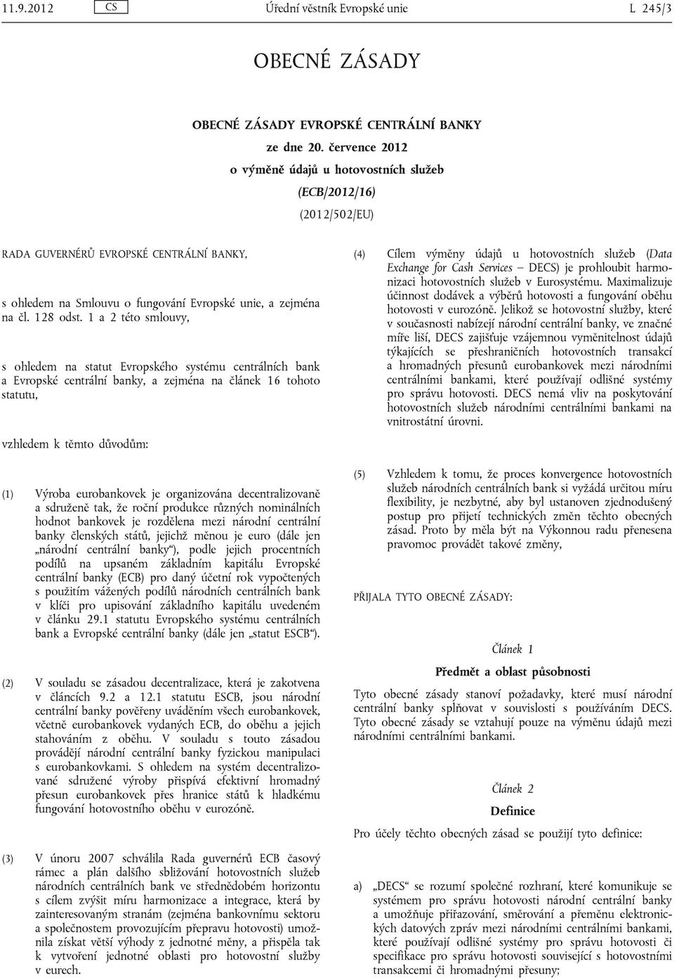 1 a 2 této smlouvy, s ohledem na statut Evropského systému centrálních bank a Evropské centrální banky, a zejména na článek 16 tohoto statutu, vzhledem k těmto důvodům: (1) Výroba eurobankovek je