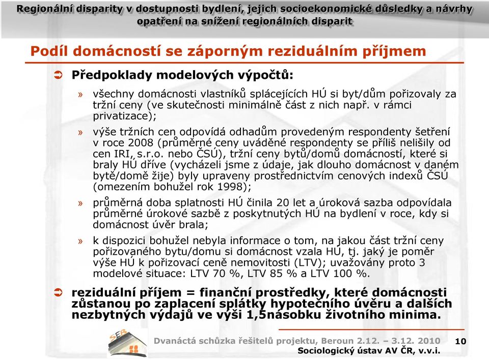 povídá odhadům provedeným respondenty šetření v roce 2008 (průměrné ceny uváděné respondenty se příliš nelišily od cen IRI, s.r.o. nebo ČSÚ), tržní ceny bytů/domů domácností, které si braly HÚ dříve