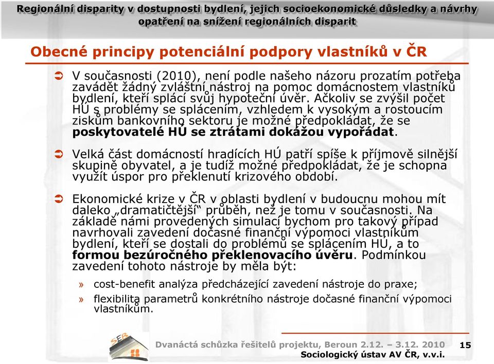 Ačkoliv se zvýšil počet HÚ s problémy se splácením, vzhledem k vysokým a rostoucím ziskům bankovního sektoru je možné předpokládat, že se poskytovatelé HÚ se ztrátami dokážou vypořádat.