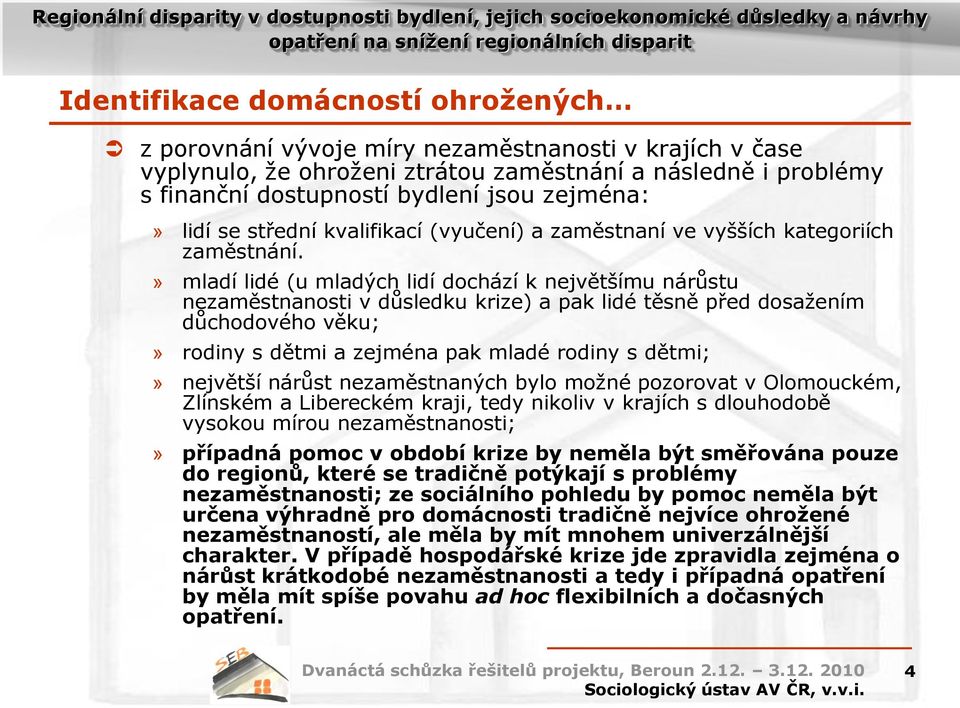 » mladí lidé (u mladých lidí dochází k největšímu nárůstu nezaměstnanosti v důsledku krize) a pak lidé těsně před dosažením důchodového věku;» rodiny s dětmi a zejména pak mladé rodiny s dětmi;»