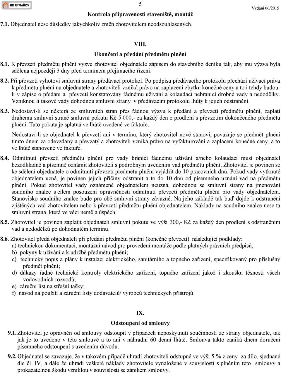 K převzetí předmětu plnění vyzve zhotovitel objednatele zápisem do stavebního deníku tak, aby mu výzva byla sdělena nejpozději 3 dny před termínem přejímacího řízení. 8.2.