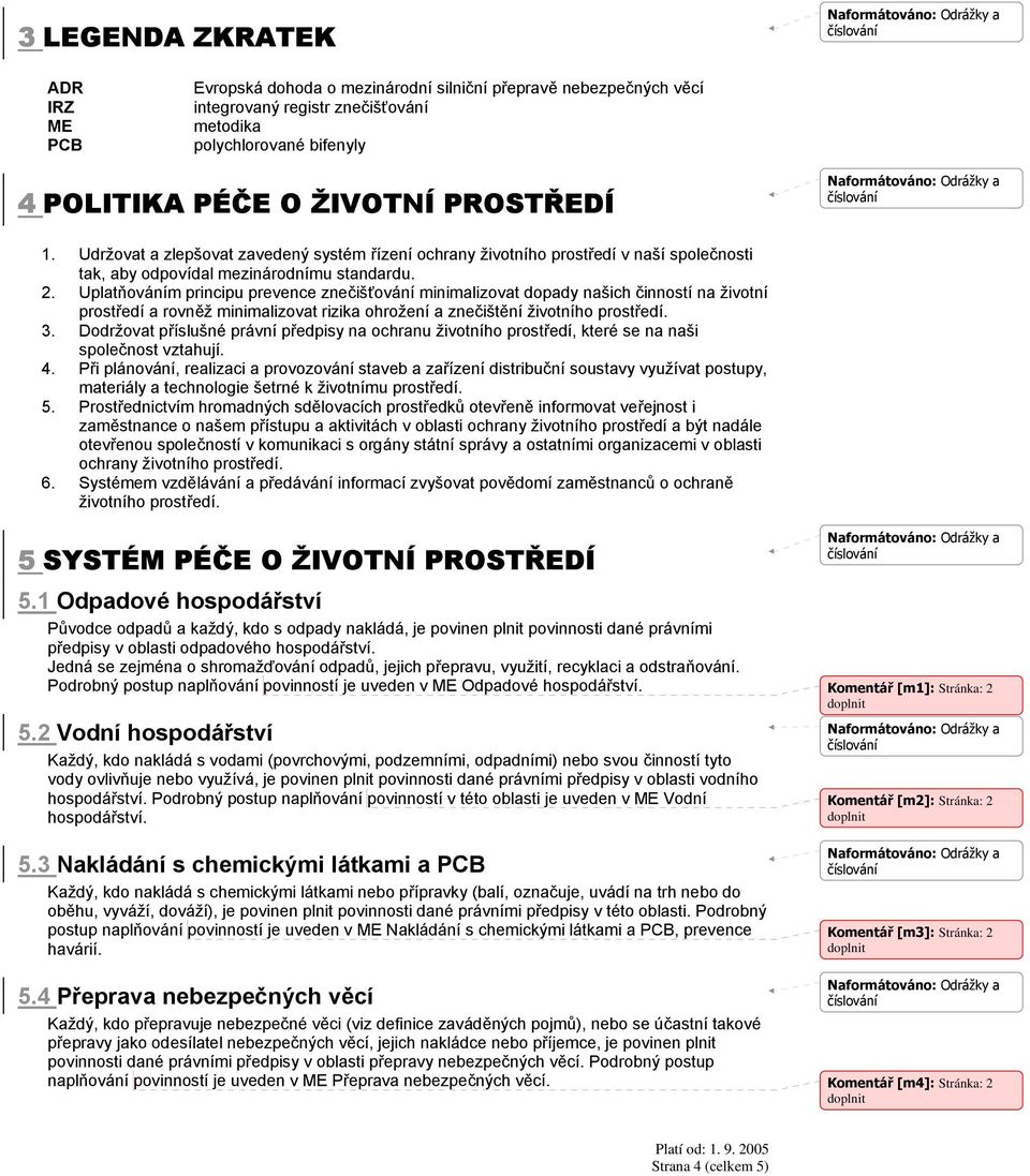 Uplatňováním principu prevence znečišťování minimalizovat dopady našich činností na životní prostředí a rovněž minimalizovat rizika ohrožení a znečištění životního prostředí. 3.