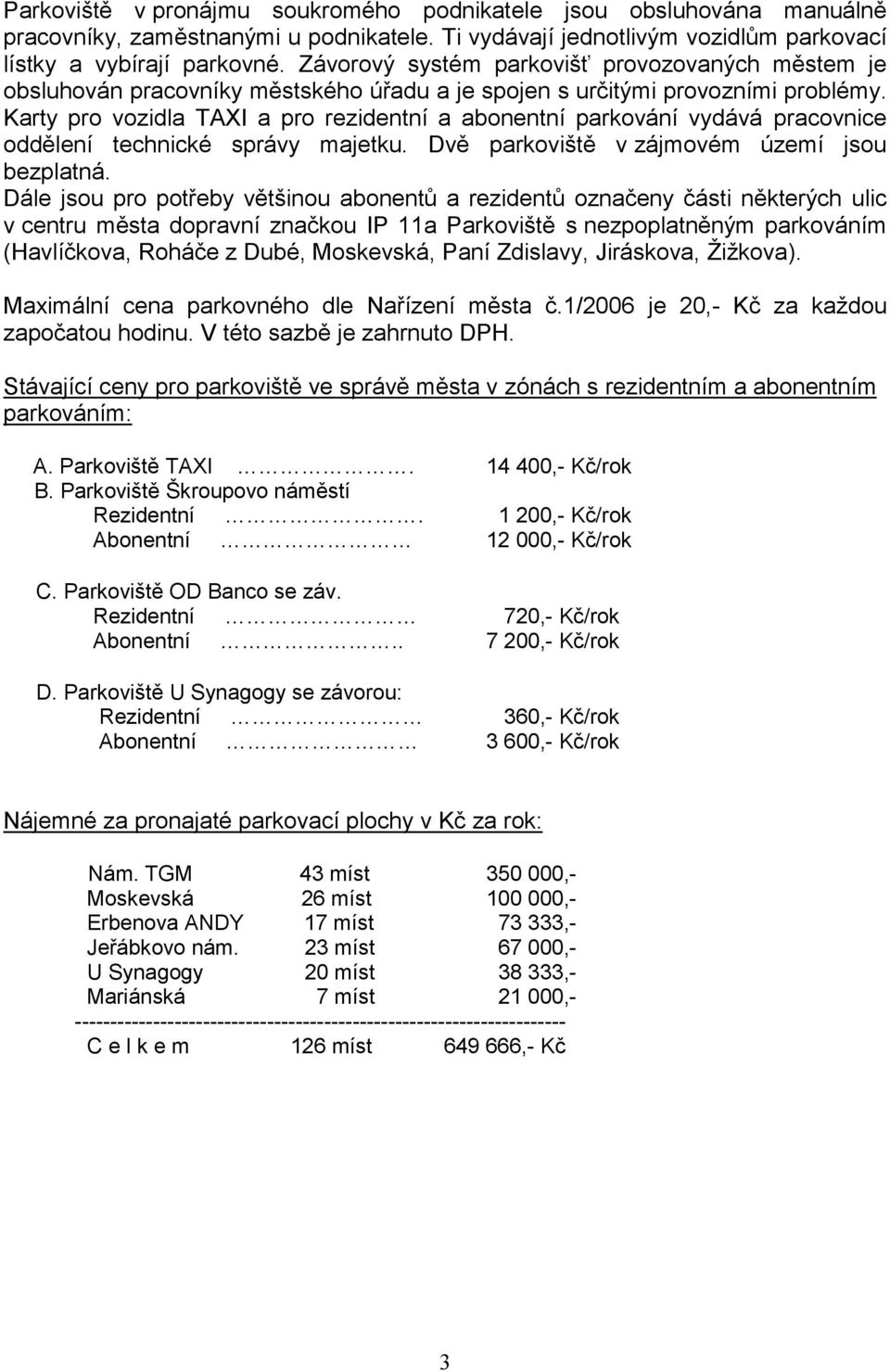 Karty pro vozidla TAXI a pro rezidentní a abonentní parkování vydává pracovnice oddělení technické správy majetku. Dvě parkoviště v zájmovém území jsou bezplatná.