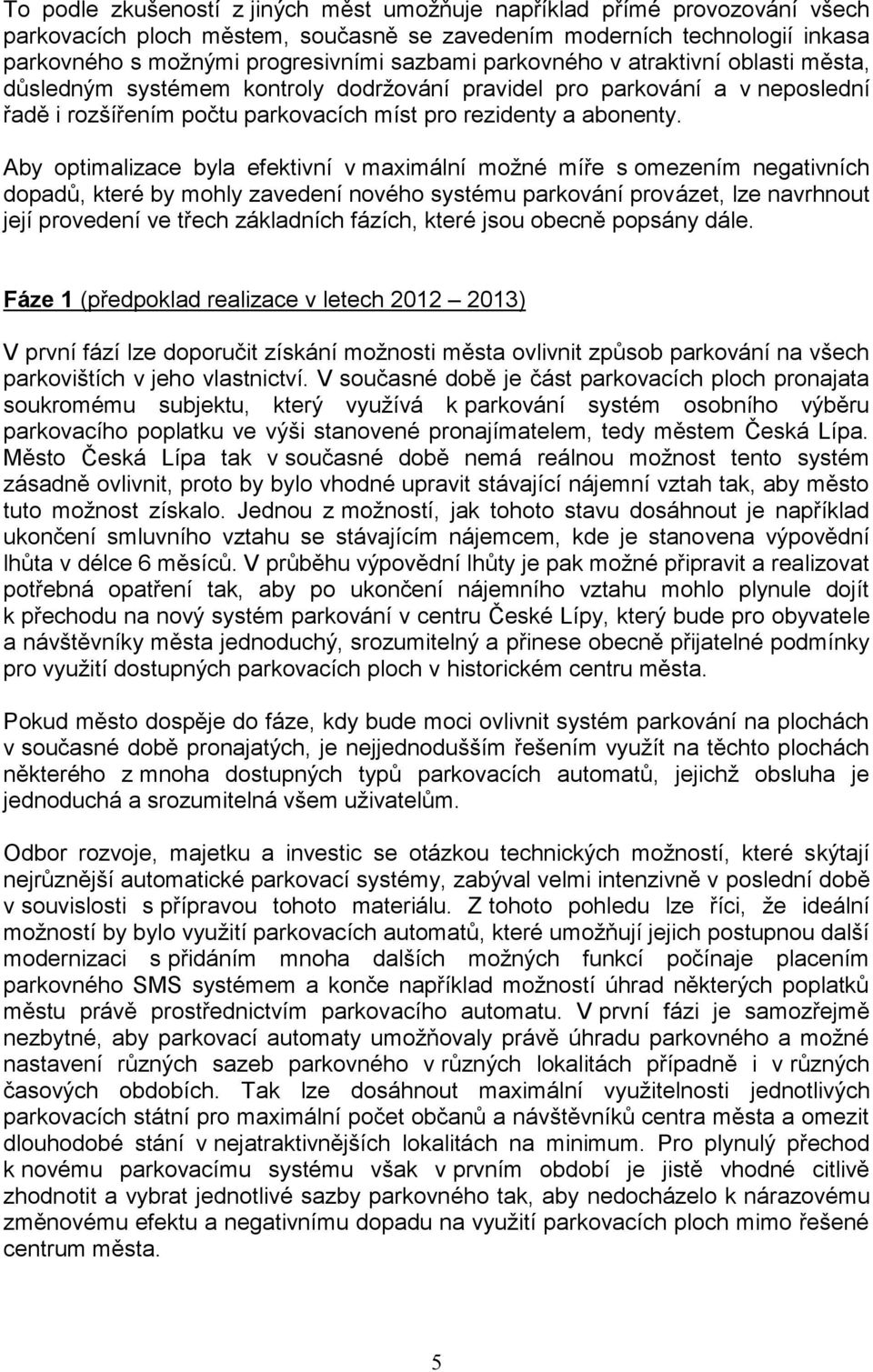 Aby optimalizace byla efektivní v maximální možné míře s omezením negativních dopadů, které by mohly zavedení nového systému parkování provázet, lze navrhnout její provedení ve třech základních