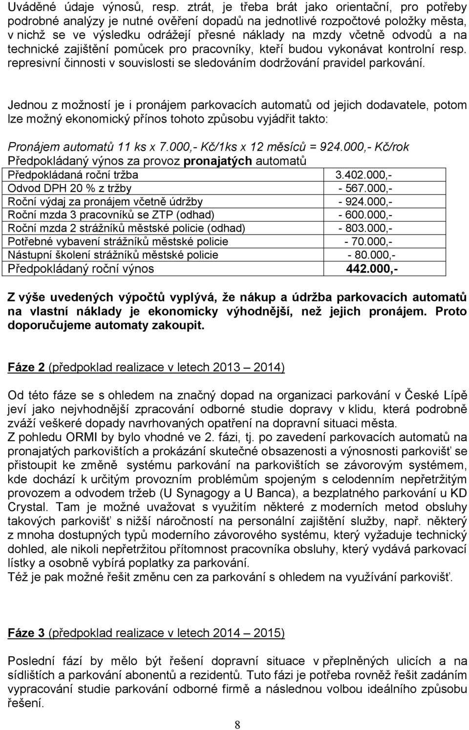 a na technické zajištění pomůcek pro pracovníky, kteří budou vykonávat kontrolní resp. represivní činnosti v souvislosti se sledováním dodržování pravidel parkování.