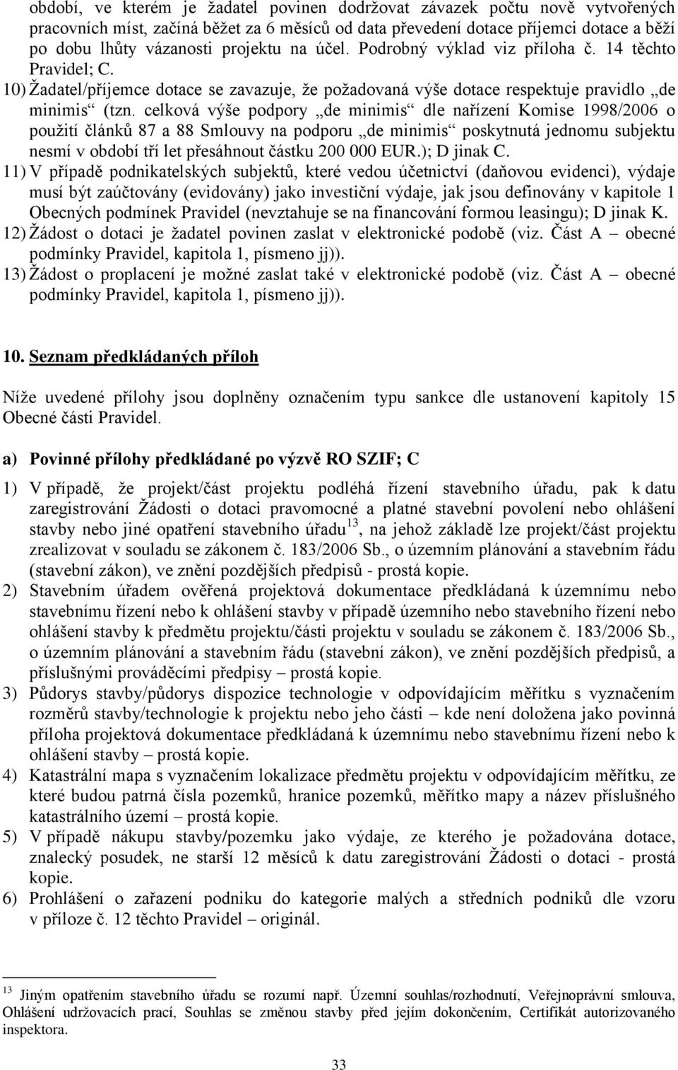 celková výše podpory de minimis dle nařízení Komise 1998/2006 o použití článků 87 a 88 Smlouvy na podporu de minimis poskytnutá jednomu subjektu nesmí v období tří let přesáhnout částku 200 000 EUR.