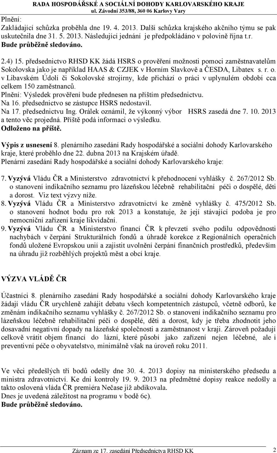 Plnění: Výsledek prověření bude přednesen na příštím předsednictvu. Na 16. předsednictvo se zástupce HSRS nedostavil. Na 17. předsednictvu Ing. Orálek oznámil, že výkonný výbor HSRS zasedá dne 7. 10.