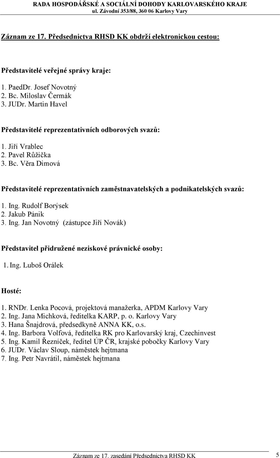 Rudolf Borýsek 2. Jakub Pánik 3. Ing. Jan Novotný (zástupce Jiří Novák) Představitel přidružené neziskové právnické osoby: 1. Ing. Luboš Orálek Hosté: 1. RNDr.