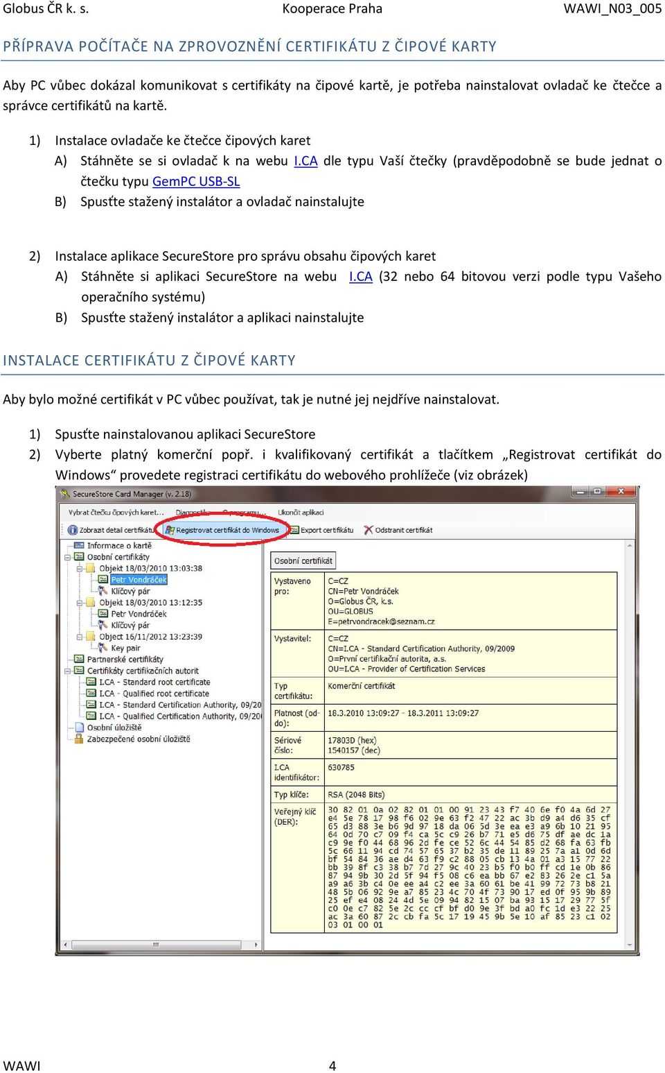 CA dle typu Vaší čtečky (pravděpodobně se bude jednat o čtečku typu GemPC USB-SL B) Spusťte stažený instalátor a ovladač nainstalujte 2) Instalace aplikace SecureStore pro správu obsahu čipových
