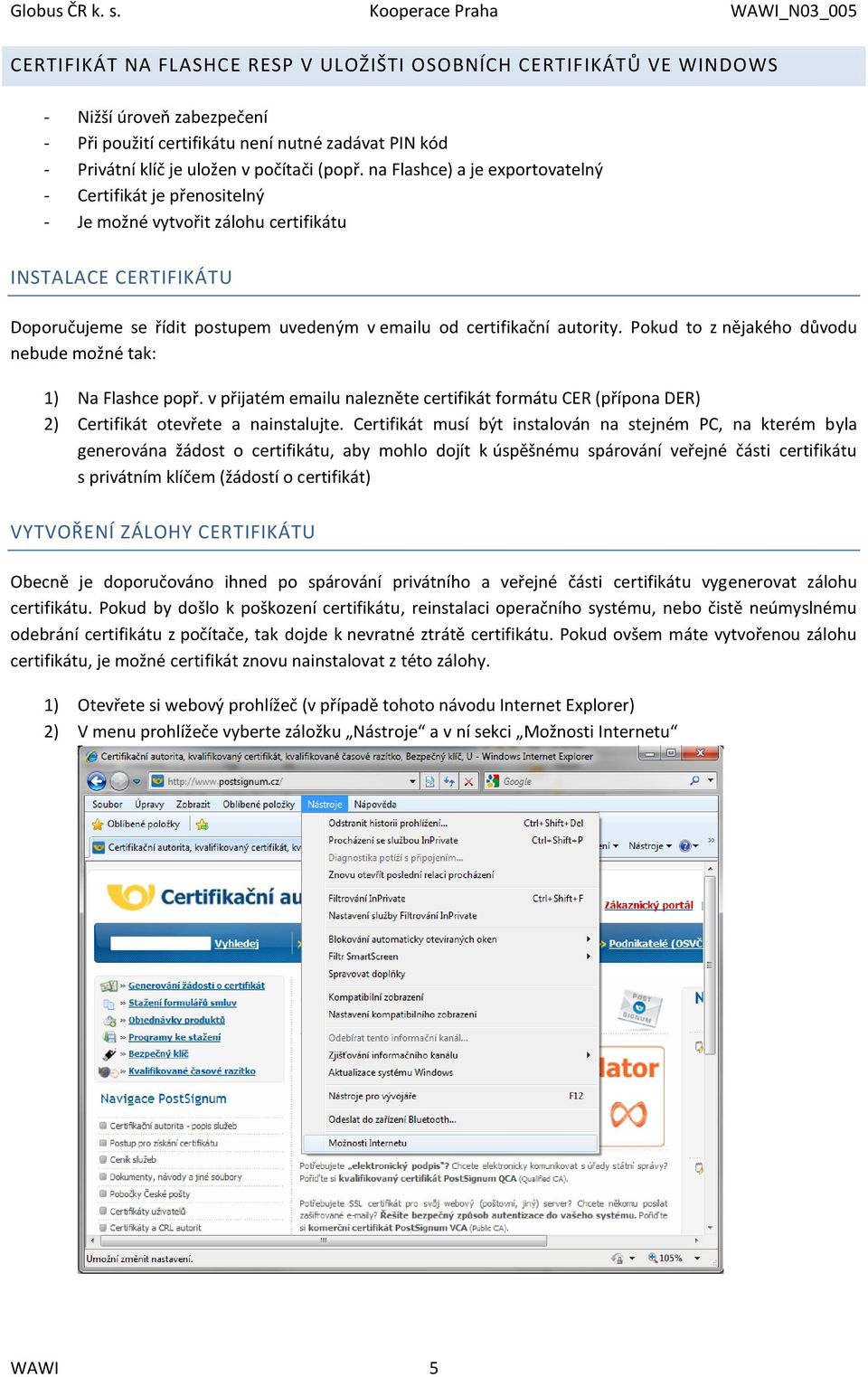 Pokud to z nějakého důvodu nebude možné tak: 1) Na Flashce popř. v přijatém emailu nalezněte certifikát formátu CER (přípona DER) 2) Certifikát otevřete a nainstalujte.