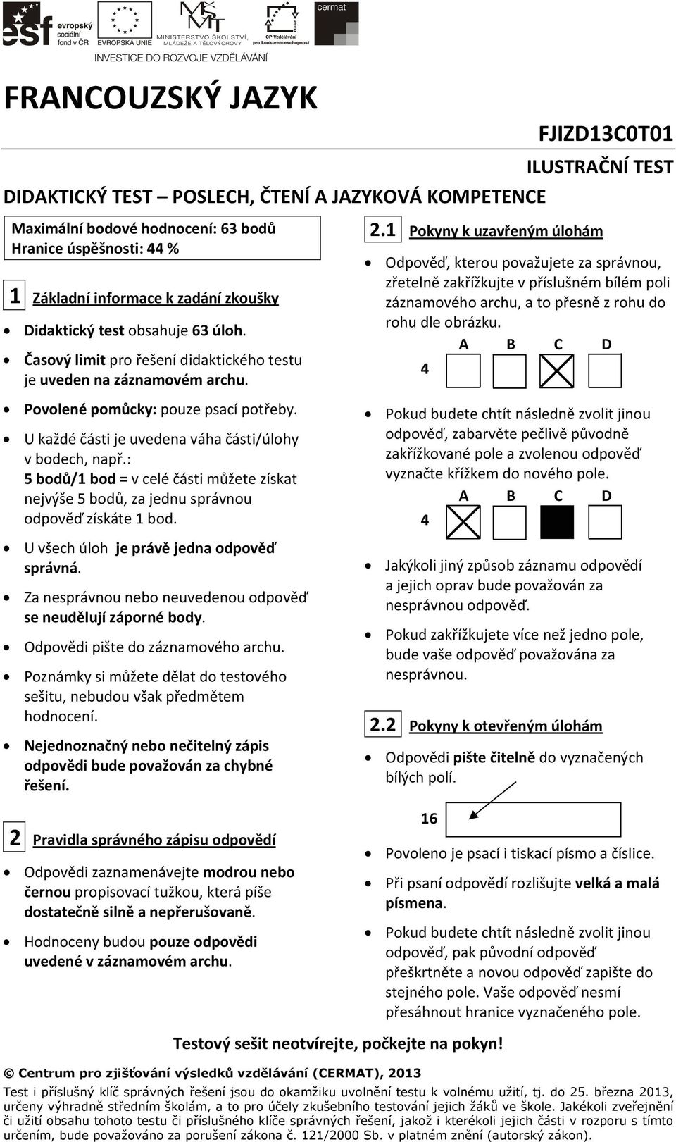 U každé části je uvedena váha části/úlohy v bodech, např.: 5 bodů/1 bod = v celé části můžete získat nejvýše 5 bodů, za jednu správnou odpověď získáte 1 bod.