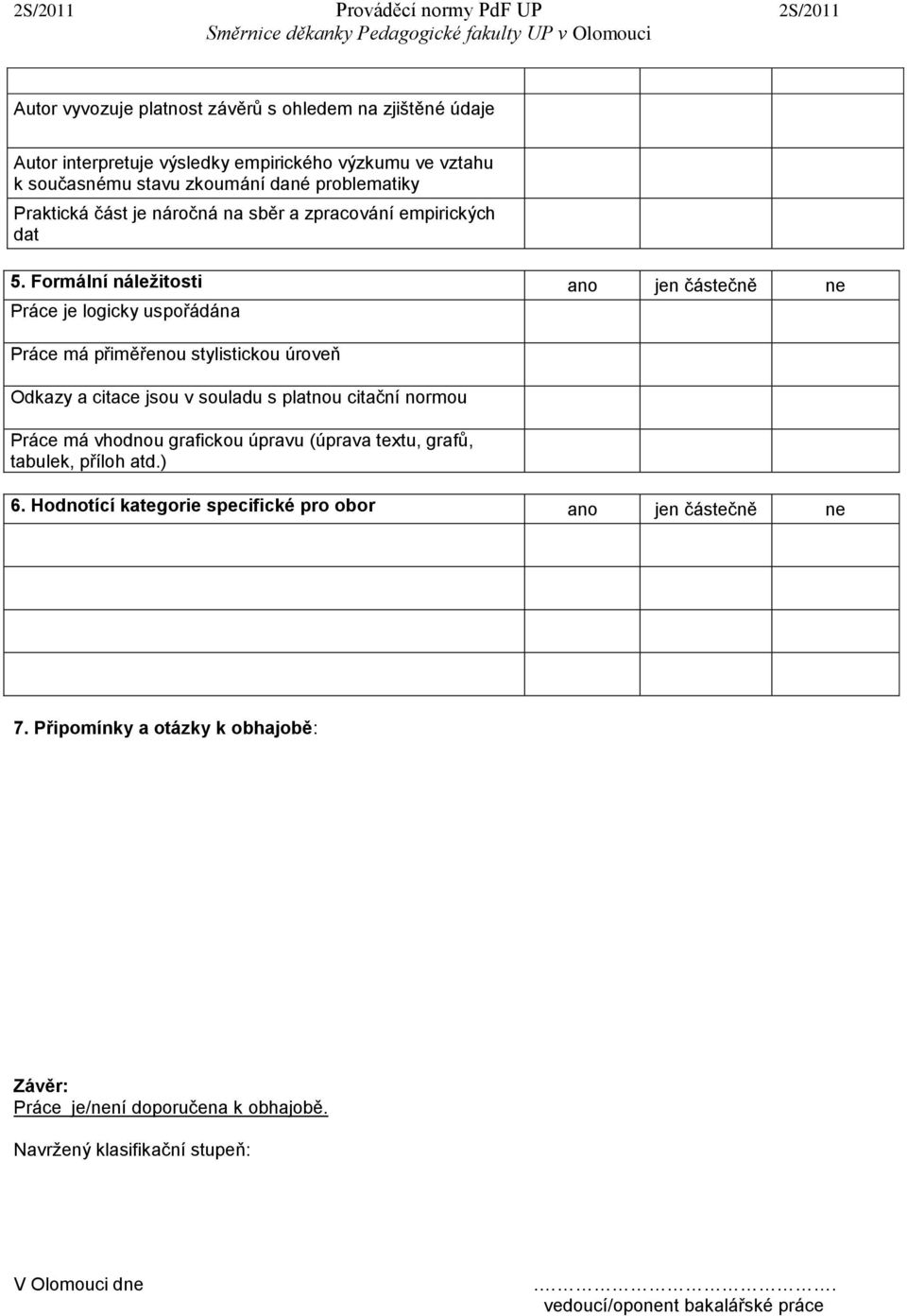 Formální náležitosti ano jen částečně ne Práce je logicky uspořádána Práce má přiměřenou stylistickou úroveň Odkazy a citace jsou v souladu s platnou citační normou Práce má