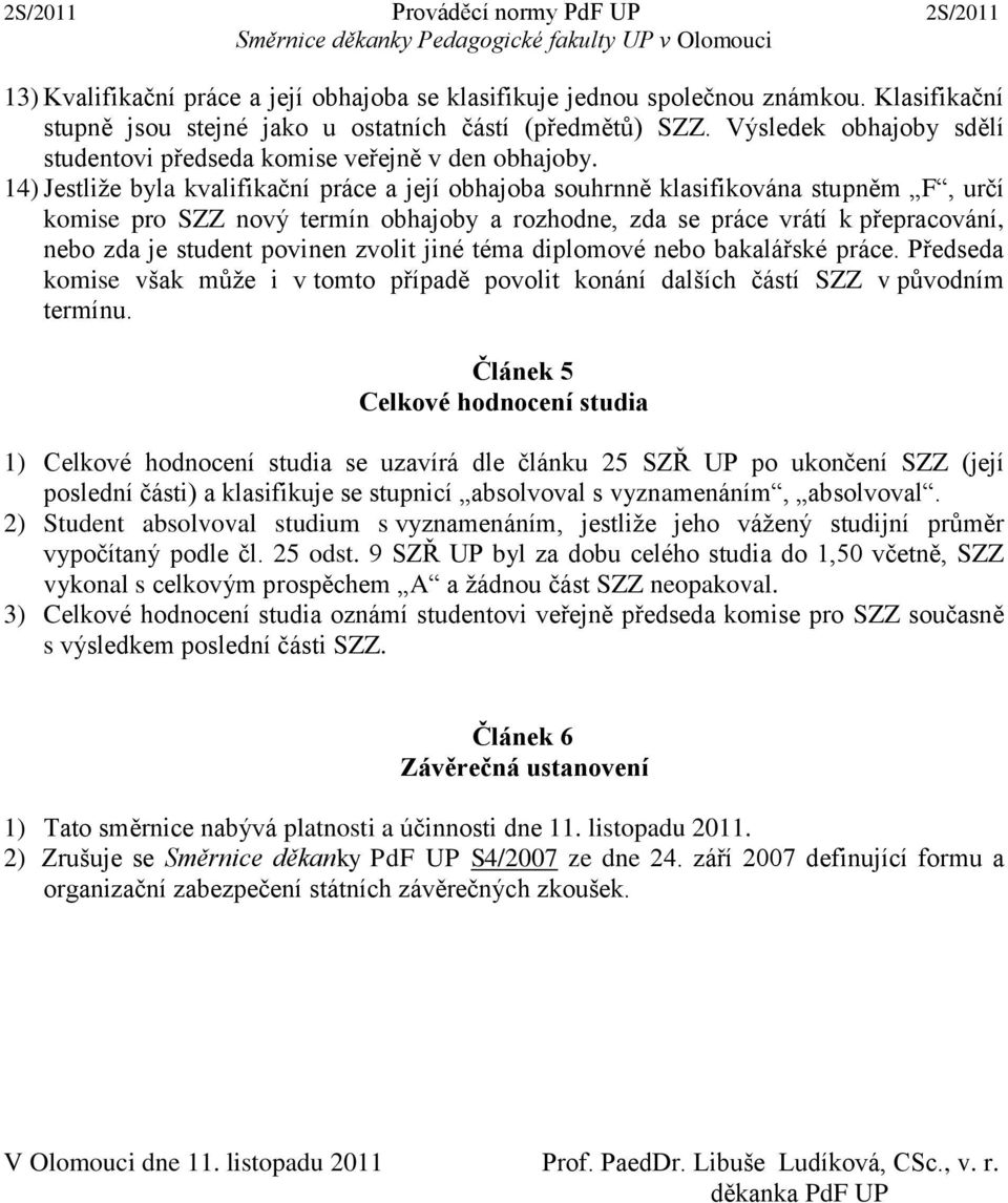 14) Jestliže byla kvalifikační práce a její obhajoba souhrnně klasifikována stupněm F, určí komise pro SZZ nový termín obhajoby a rozhodne, zda se práce vrátí k přepracování, nebo zda je student