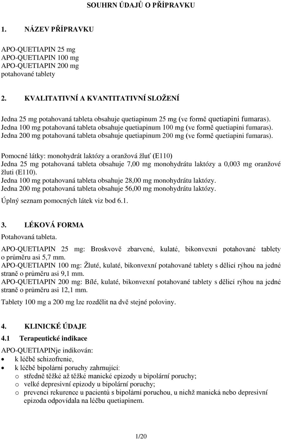 Jedna 100 mg potahovaná tableta obsahuje quetiapinum 100 mg (ve formě quetiapini fumaras). Jedna 200 mg potahovaná tableta obsahuje quetiapinum 200 mg (ve formě quetiapini fumaras).