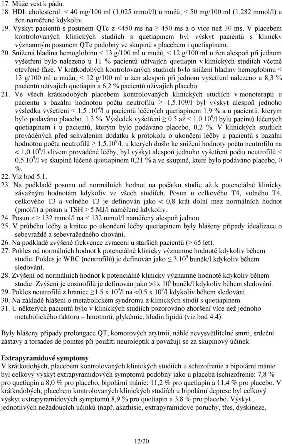 V placebem kontrolovaných klinických studiích s quetiapinem byl výskyt pacientů s klinicky významným posunem QTc podobný ve skupině s placebem i quetiapinem. 20.