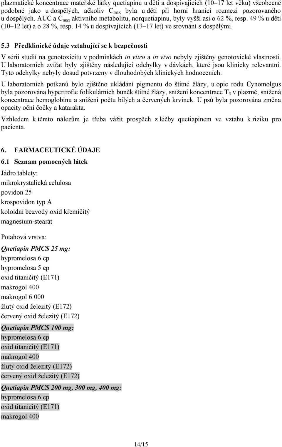 3 Předklinické údaje vztahující se k bezpečnosti V sérii studií na genotoxicitu v podmínkách in vitro a in vivo nebyly zjištěny genotoxické vlastnosti.