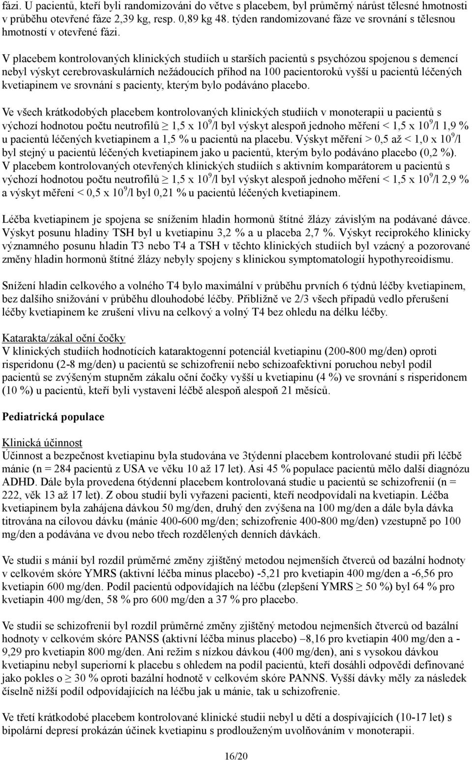 V placebem kontrolovaných klinických studiích u starších pacientů s psychózou spojenou s demencí nebyl výskyt cerebrovaskulárních nežádoucích příhod na 100 pacientoroků vyšší u pacientů léčených