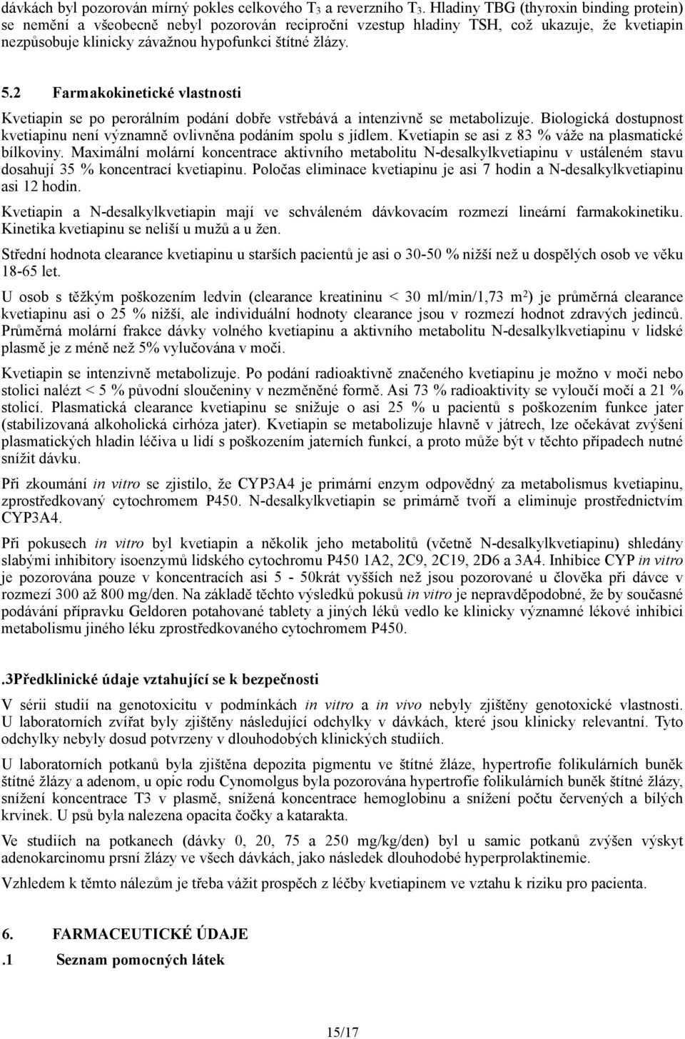 2 Farmakokinetické vlastnosti Kvetiapin se po perorálním podání dobře vstřebává a intenzivně se metabolizuje. Biologická dostupnost kvetiapinu není významně ovlivněna podáním spolu s jídlem.