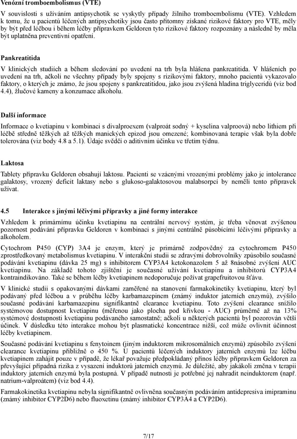 a následně by měla být uplatněna preventivní opatření. Pankreatitida V klinických studiích a během sledování po uvedení na trh byla hlášena pankreatitida.