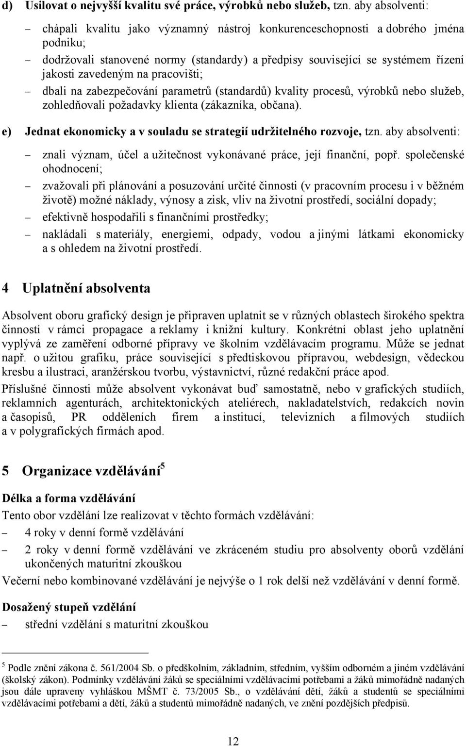 na pracovišti; dbali na zabezpečování parametrů (standardů) kvality procesů, výrobků nebo služeb, zohledňovali požadavky klienta (zákazníka, občana).