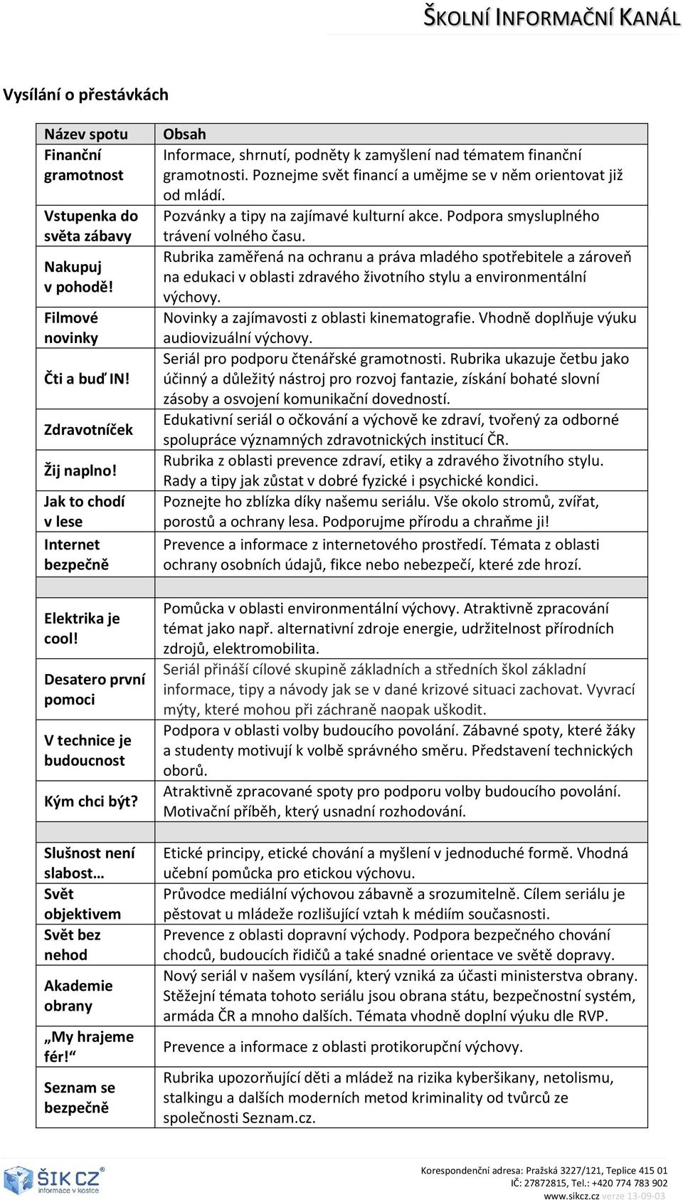 Rubrika zaměřená na ochranu a práva mladého spotřebitele a zároveň na edukaci v oblasti zdravého životního stylu a environmentální výchovy. Novinky a zajímavosti z oblasti kinematografie.