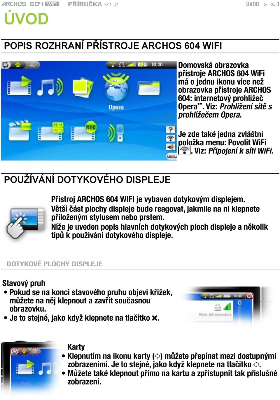 Používání dotykového displeje Přístroj ARCHOS 604 WIFI je vybaven dotykovým displejem. Větší část plochy displeje bude reagovat, jakmile na ni klepnete přiloženým stylusem nebo prstem.