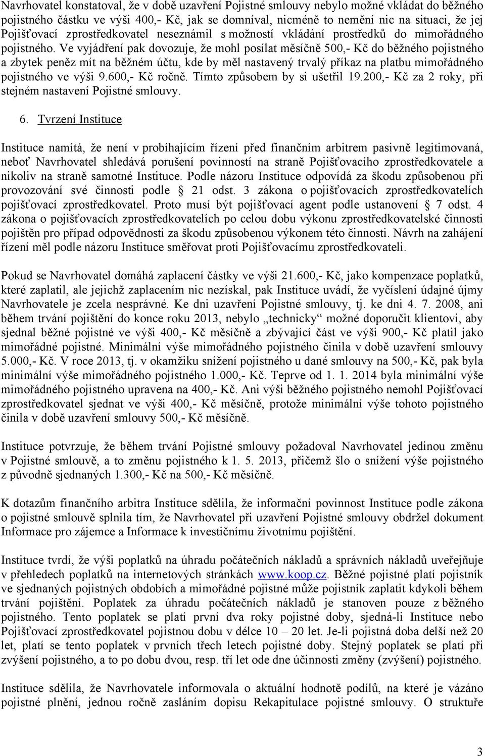 Ve vyjádření pak dovozuje, že mohl posílat měsíčně 500,- Kč do běžného pojistného a zbytek peněz mít na běžném účtu, kde by měl nastavený trvalý příkaz na platbu mimořádného pojistného ve výši 9.