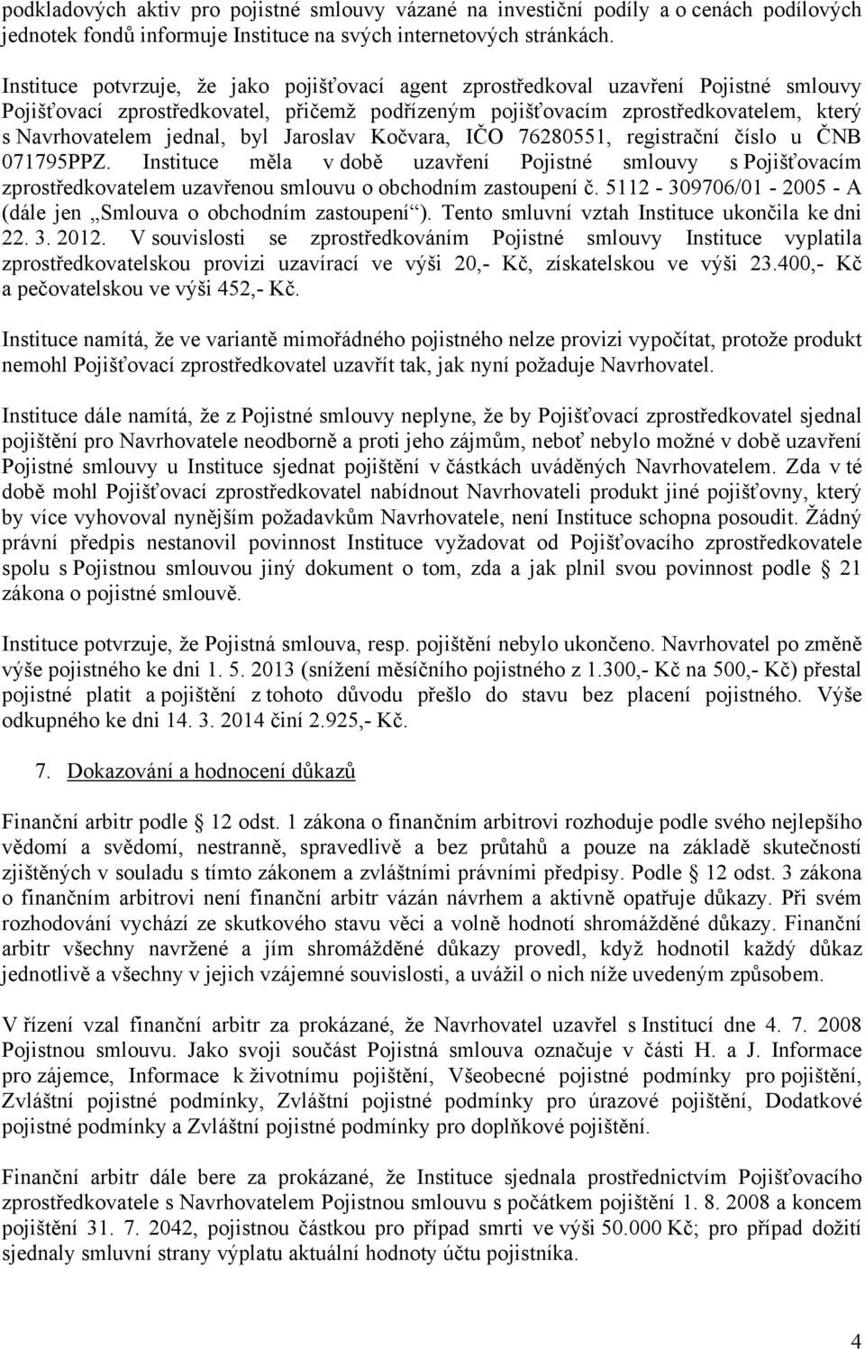 byl Jaroslav Kočvara, IČO 76280551, registrační číslo u ČNB 071795PPZ. Instituce měla v době uzavření Pojistné smlouvy s Pojišťovacím zprostředkovatelem uzavřenou smlouvu o obchodním zastoupení č.