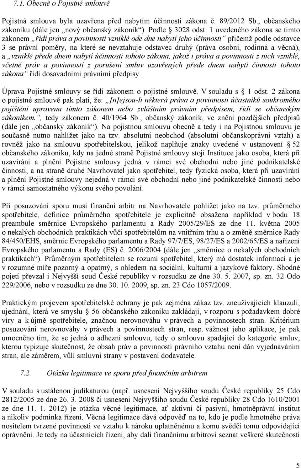 rodinná a věcná), a vzniklé přede dnem nabytí účinnosti tohoto zákona, jakož i práva a povinnosti z nich vzniklé, včetně práv a povinností z porušení smluv uzavřených přede dnem nabytí činnosti