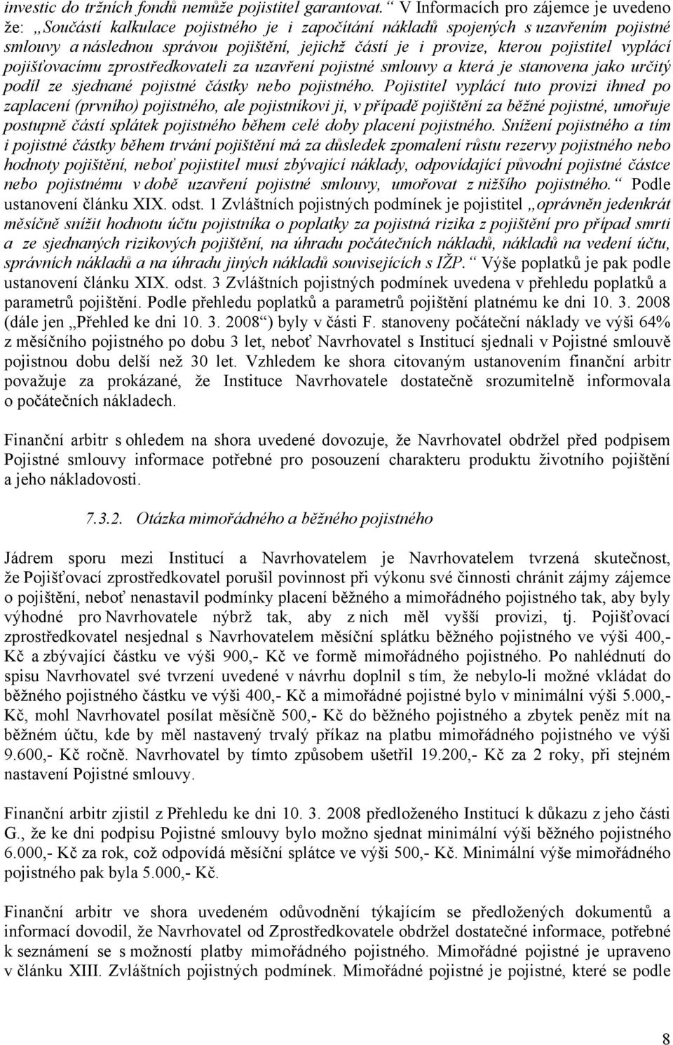 pojistitel vyplácí pojišťovacímu zprostředkovateli za uzavření pojistné smlouvy a která je stanovena jako určitý podíl ze sjednané pojistné částky nebo pojistného.