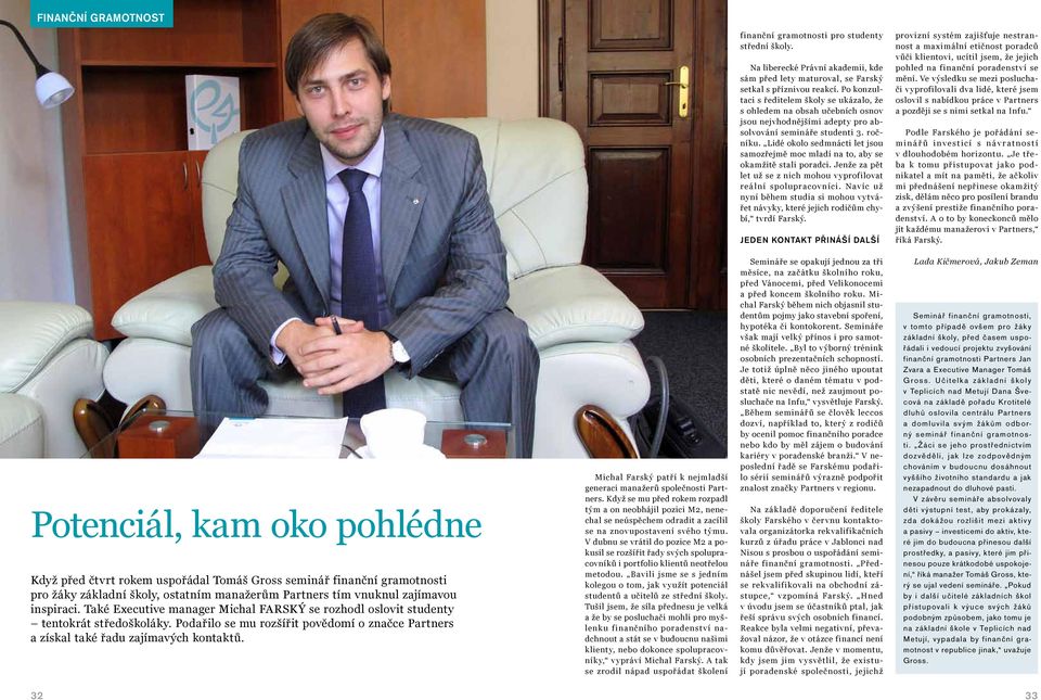 Lidé okolo sedmnácti let jsou samozřejmě moc mladí na to, aby se okamžitě stali poradci. Jenže za pět let už se z nich mohou vyprofilovat reální spolupracov níci.