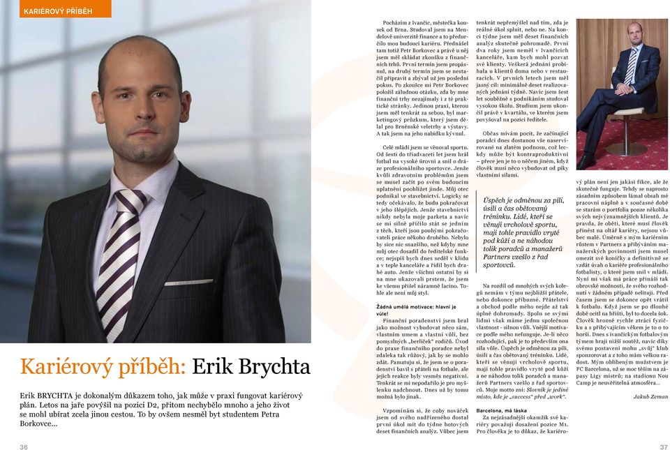 Studoval jsem na Mendelově univerzitě finance a to předurčilo mou budoucí kariéru. Přednášel tam totiž Petr Borkovec a právě u něj jsem měl skládat zkoušku z finančních trhů.