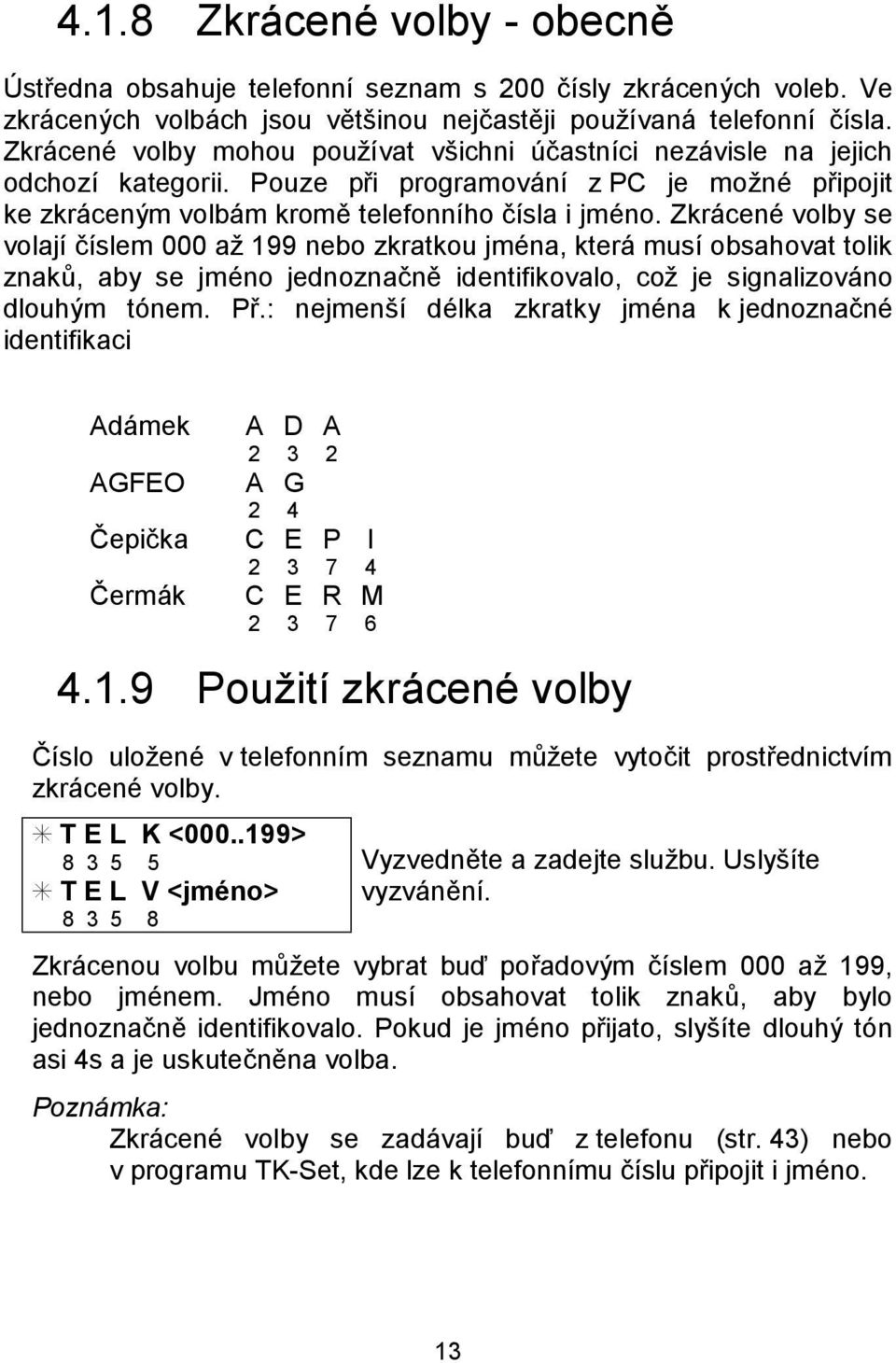 Zkra cenú volby se volajı cıslem 000 az 199 nebo zkratkou jmúna, ktera musı obsahovat tolik znak, aby se jmúno jednoznacne identifikovalo, coz je signalizova no dlouhym tonem. Pr.