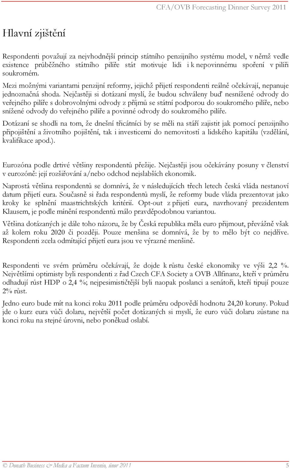 Nejčastěji si dotázaní myslí, že budou schváleny buď nesnížené odvody do veřejného pilíře s dobrovolnými odvody z příjmů se státní podporou do soukromého pilíře, nebo snížené odvody do veřejného