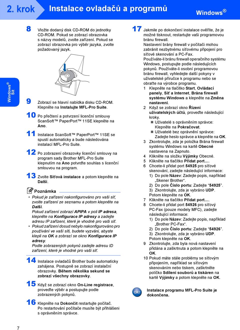 10 Po přečtení a potvrzení licenční smlouvy ScanSoft PaperPort 11SE klepněte na Ano. 11 Instalace ScanSoft PaperPort 11SE se spustí automaticky a bude následována instalací MFL-Pro Suite.