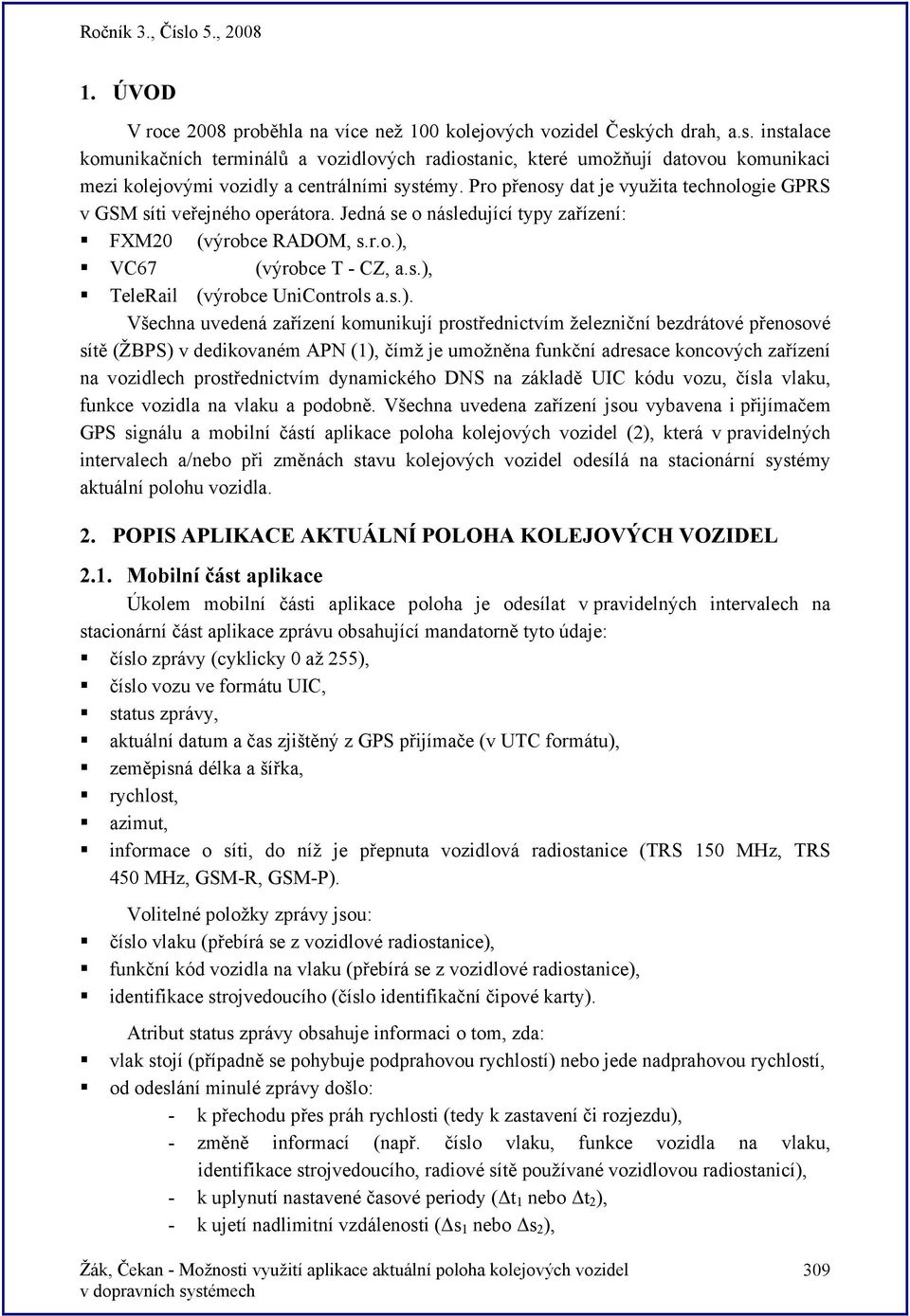 Pro přenosy dat je využita technologie GPRS v GSM síti veřejného operátora. Jedná se o následující typy zařízení: FXM20 (výrobce RADOM, s.r.o.), VC67 (výrobce T - CZ, a.s.), TeleRail (výrobce UniControls a.