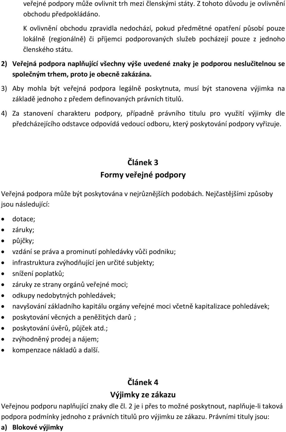 2) Veřejná podpora naplňující všechny výše uvedené znaky je podporou neslučitelnou se společným trhem, proto je obecně zakázána.