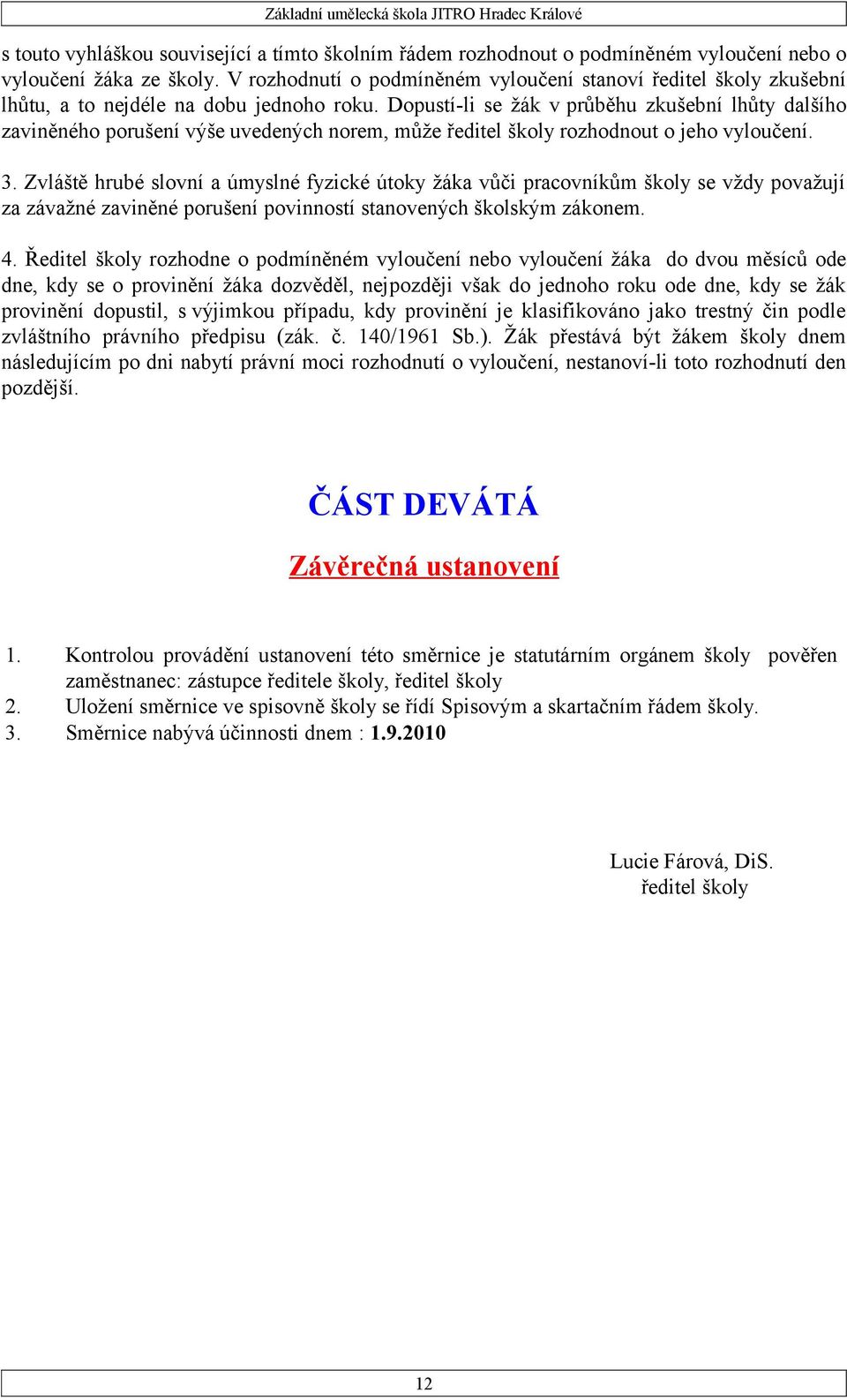 Dopustí-li se žák v průběhu zkušební lhůty dalšího zaviněného porušení výše uvedených norem, může ředitel školy rozhodnout o jeho vyloučení. 3.