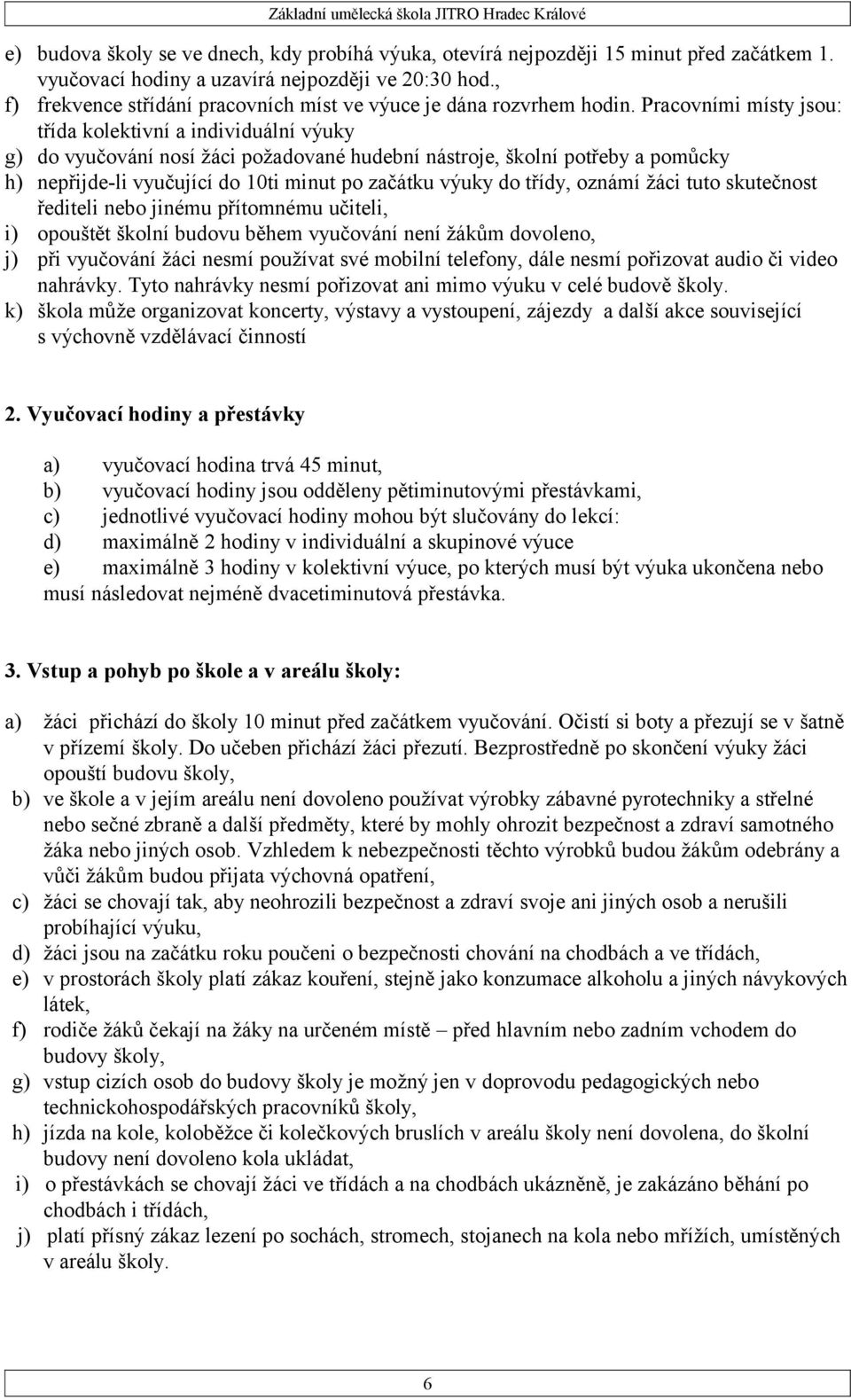 Pracovními místy jsou: třída kolektivní a individuální výuky g) do vyučování nosí žáci požadované hudební nástroje, školní potřeby a pomůcky h) nepřijde-li vyučující do 10ti minut po začátku výuky do