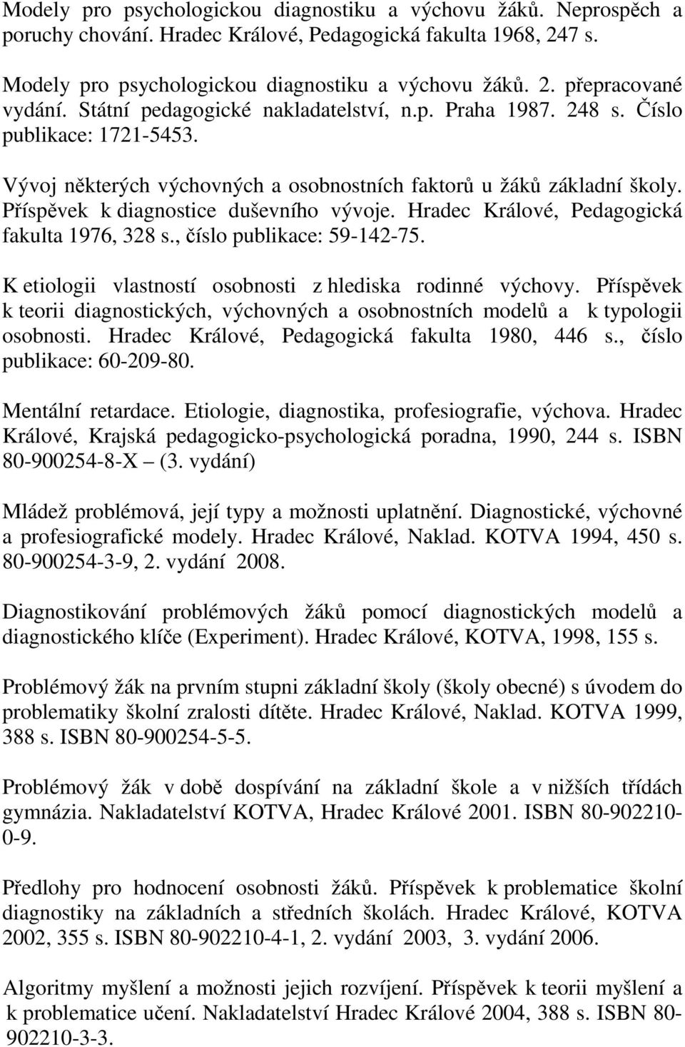 Příspěvek k diagnostice duševního vývoje. Hradec Králové, Pedagogická fakulta 1976, 328 s., číslo publikace: 59-142-75. K etiologii vlastností osobnosti z hlediska rodinné výchovy.