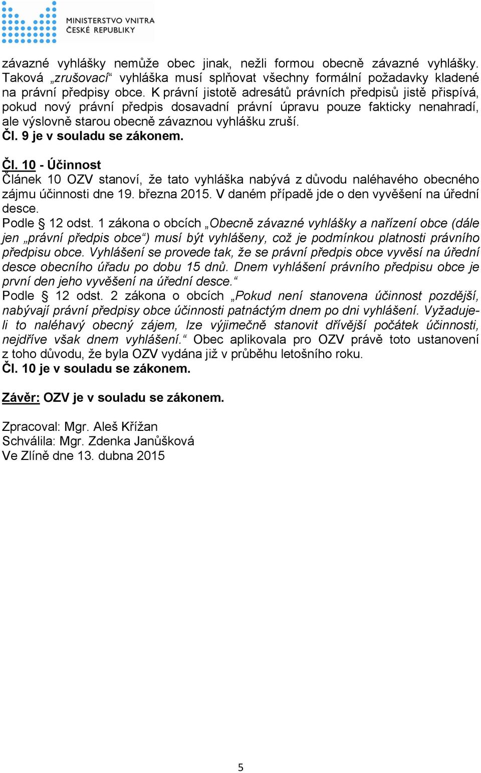 9 je v souladu se zákonem. Čl. 10 - Účinnost Článek 10 OZV stanoví, že tato vyhláška nabývá z důvodu naléhavého obecného zájmu účinnosti dne 19. března 2015.