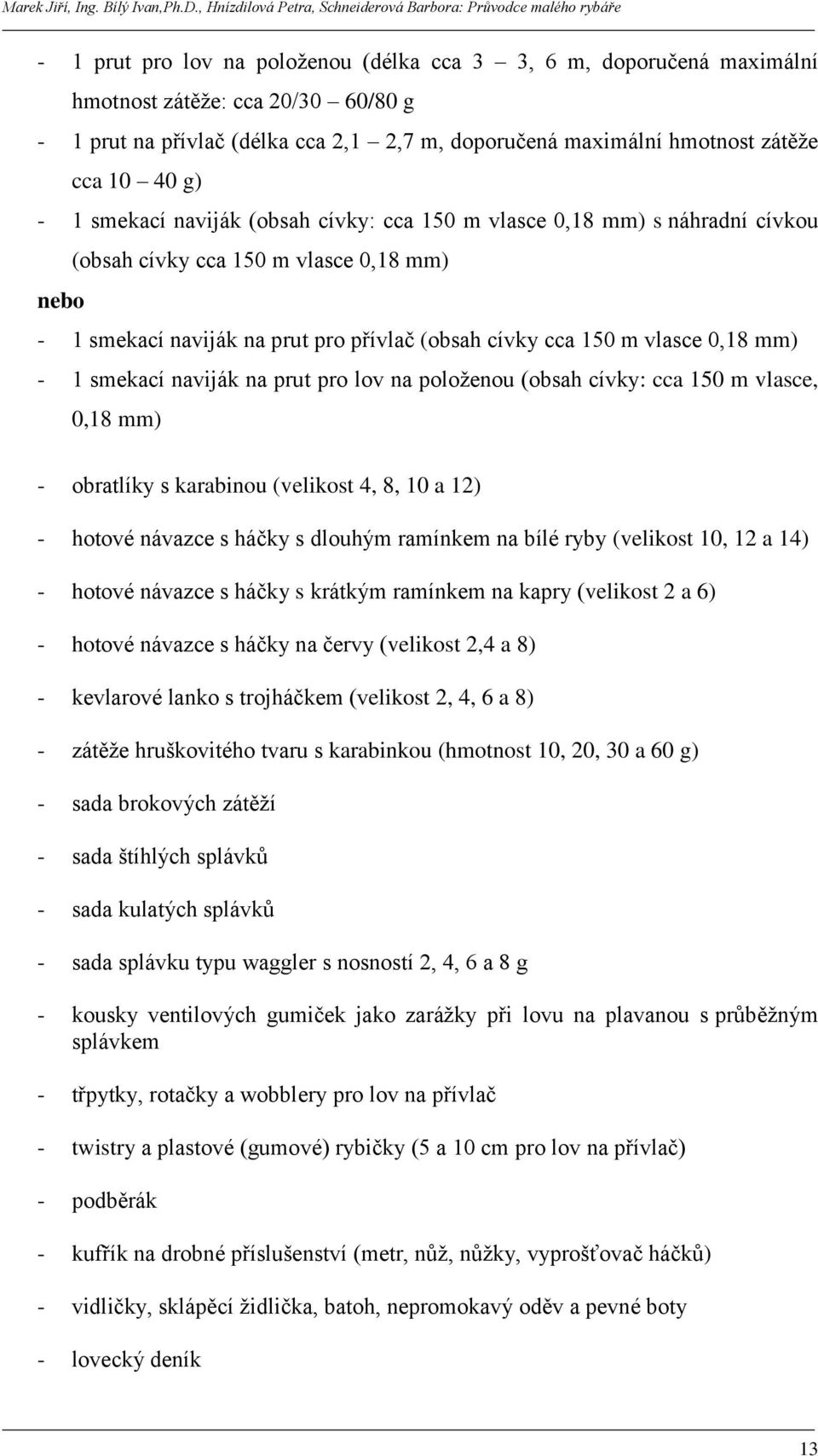 mm) - 1 smekací naviják na prut pro lov na poloţenou (obsah cívky: cca 150 m vlasce, 0,18 mm) - obratlíky s karabinou (velikost 4, 8, 10 a 12) - hotové návazce s háčky s dlouhým ramínkem na bílé ryby