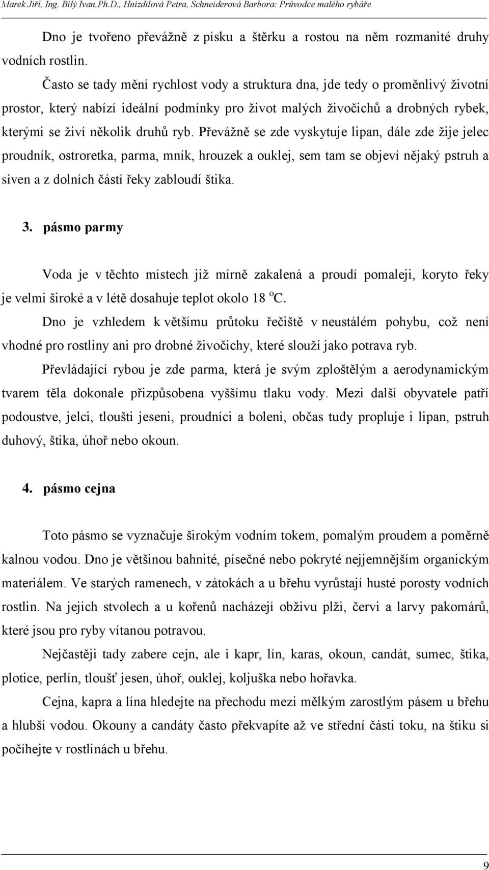 Převáţně se zde vyskytuje lipan, dále zde ţije jelec proudník, ostroretka, parma, mník, hrouzek a ouklej, sem tam se objeví nějaký pstruh a siven a z dolních částí řeky zabloudí štika. 3.