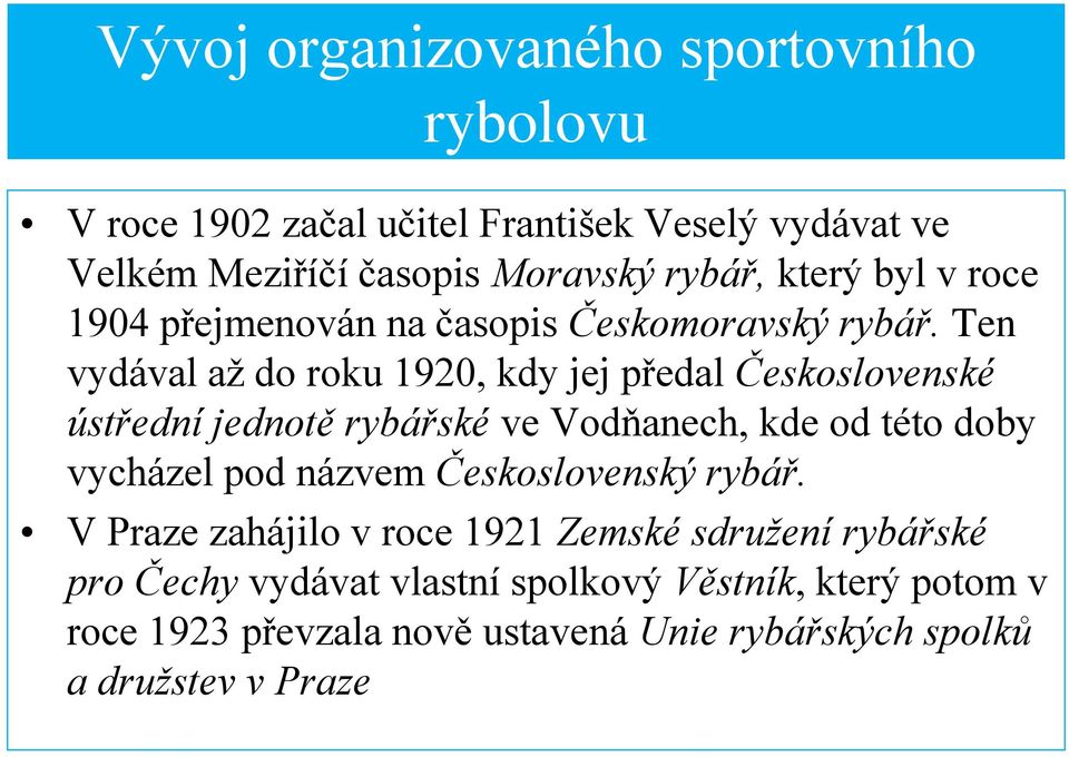 Ten vydával až do roku 1920, kdy jej předal Československé ústřední jednotě rybářské ve Vodňanech, kde od této doby vycházel pod názvem