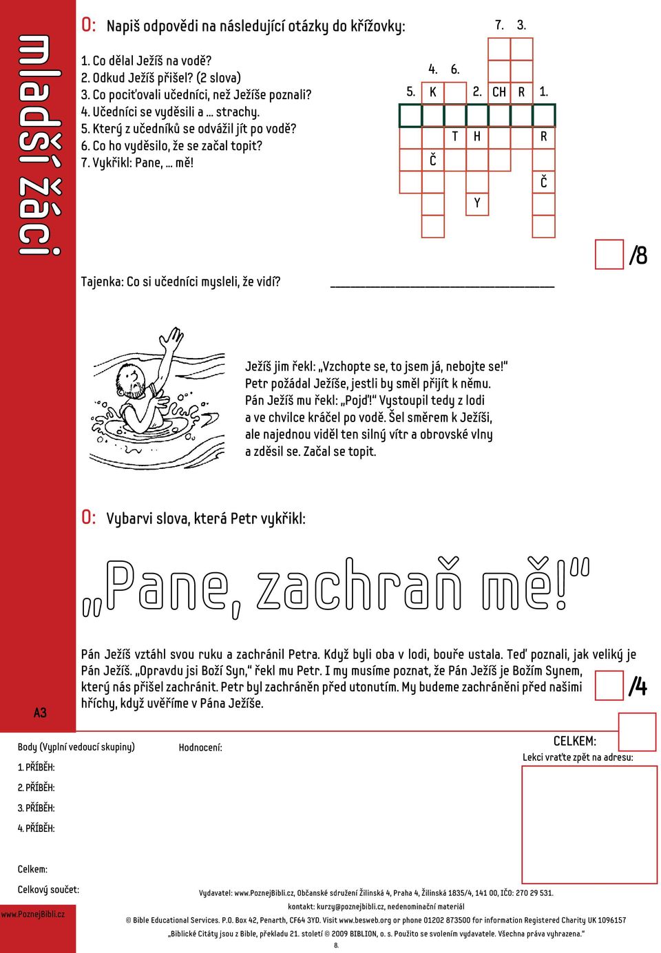 R Č /8 Ježíš jim řekl: Vzchopte se, to jsem já, nebojte se! Petr požádal Ježíše, jestli by směl přijít k němu. Pán Ježíš mu řekl: Pojď! Vystoupil tedy z lodi a ve chvilce kráčel po vodě.