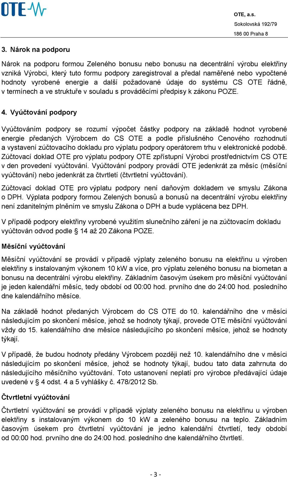 Vyúčtování podpory Vyúčtováním podpory se rozumí výpočet částky podpory na základě hodnot vyrobené energie předaných Výrobcem do CS OTE a podle příslušného Cenového rozhodnutí a vystavení zúčtovacího